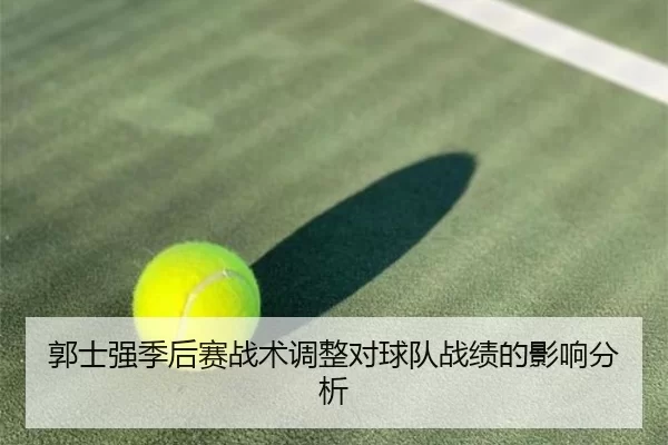 郭士强季后赛战术调整对球队战绩的影响分析